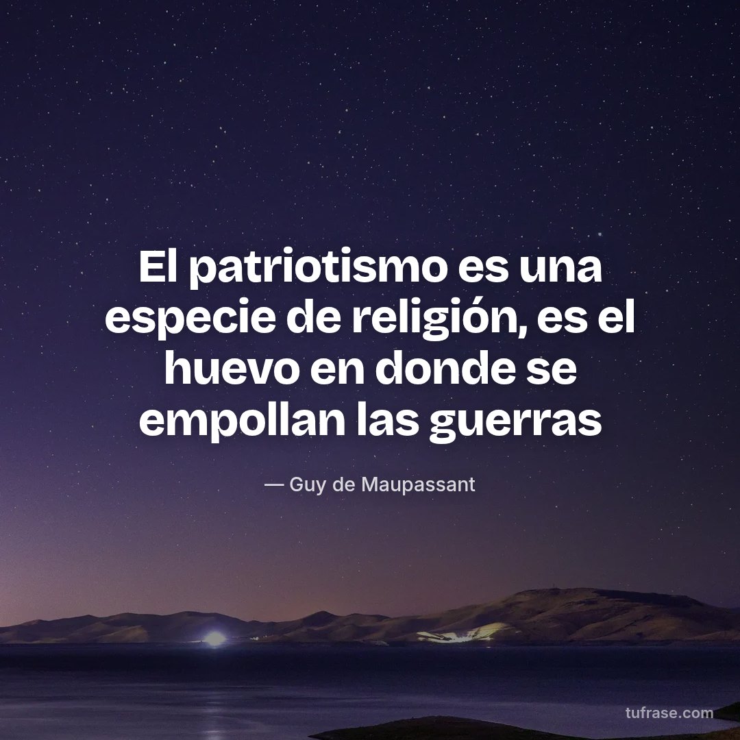 El patriotismo es una especie de religión, es el huevo en donde se empollan las guerras