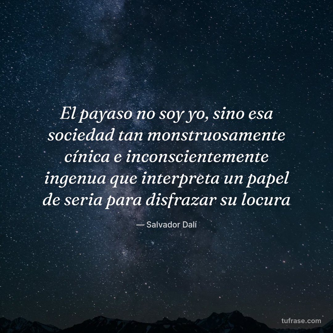 El payaso no soy yo, sino esa sociedad tan monstruosamente cínica e inconscientemente ingenua que interpreta un papel de seria para disfrazar su locura
