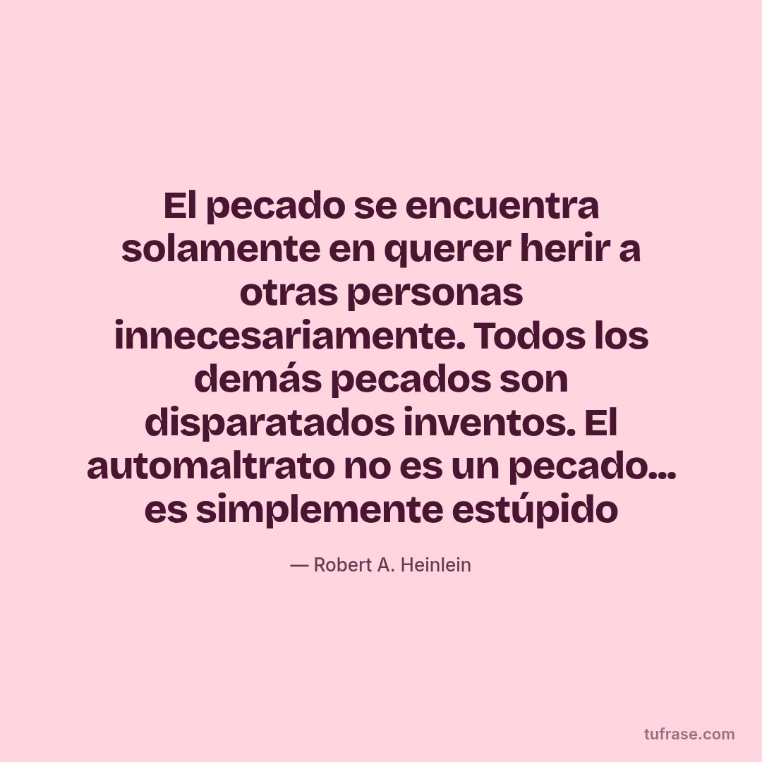El pecado se encuentra solamente en querer herir a otras personas innecesariamente. Todos los demás pecados son disparatados inventos. El automaltrato no es un pecado... es simplemente estúpido