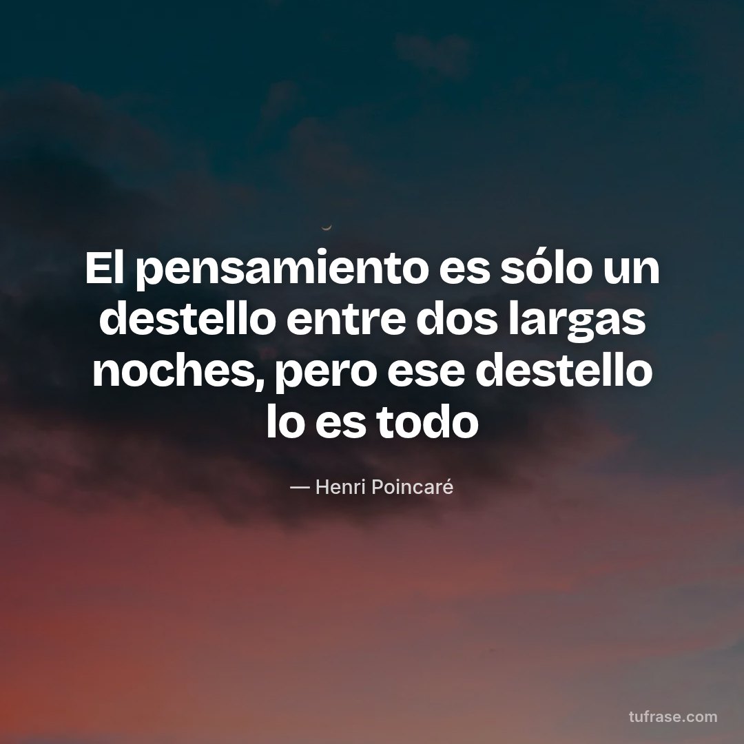 El pensamiento es sólo un destello entre dos largas noches, pero ese destello lo es todo