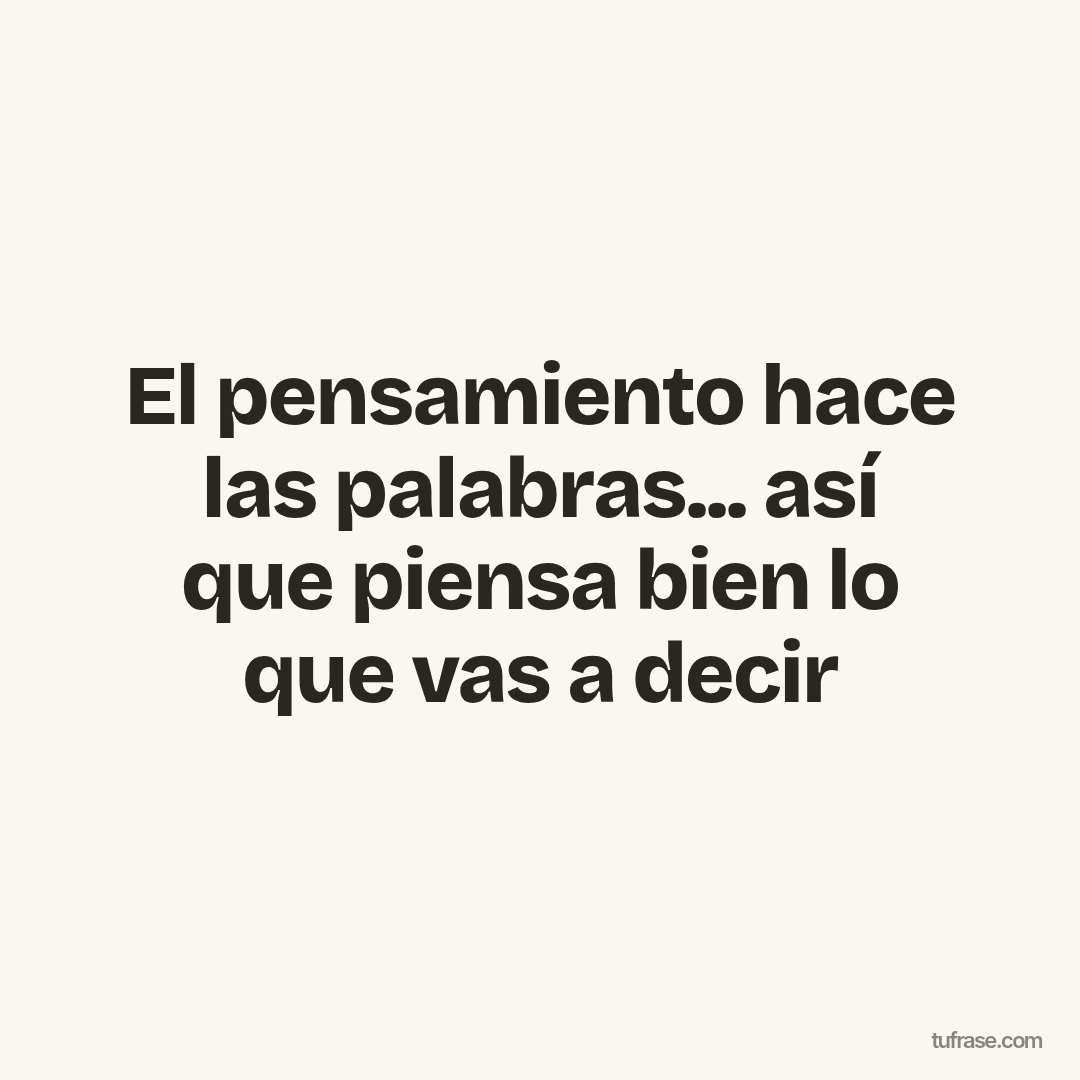 El pensamiento hace las palabras... así que piensa bien lo que vas a decir