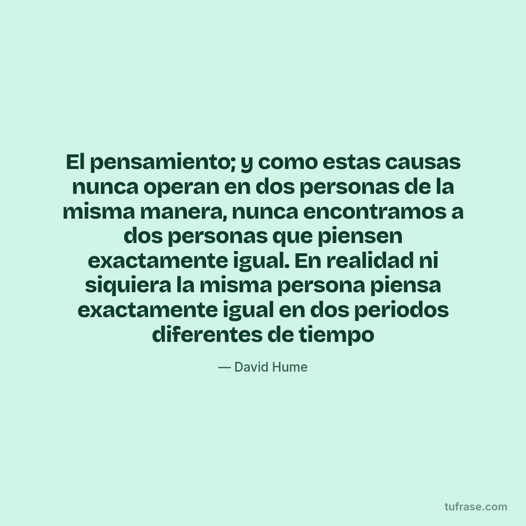 El pensamiento; y como estas causas nunca operan en dos personas de la misma manera, nunca encontramos a dos personas que piensen exactamente igual. En realidad ni siquiera la misma persona piensa exactamente igual en dos periodos diferentes de tiempo