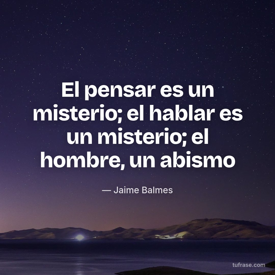 El pensar es un misterio; el hablar es un misterio; el hombre, un abismo