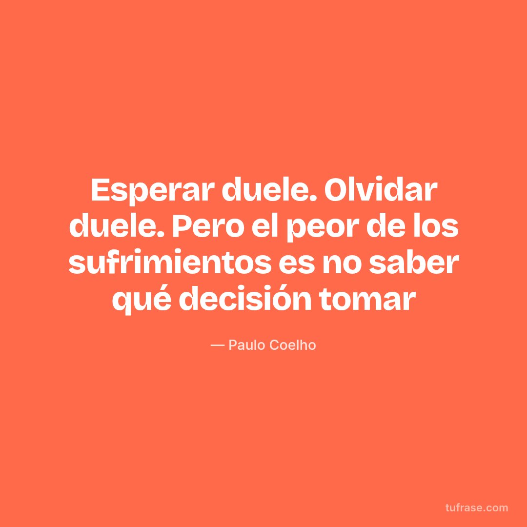 Esperar duele. Olvidar duele. Pero el peor de los sufrimientos es no saber qué decisión tomar