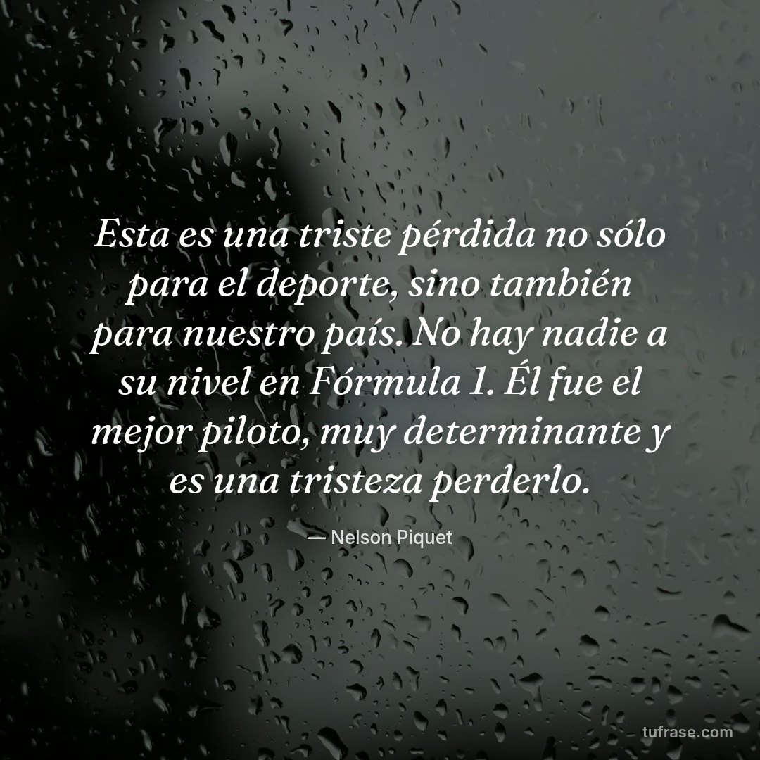 Esta es una triste pérdida no sólo para el deporte, sino también para nuestro país. No hay nadie a su nivel en Fórmula 1. Él fue el mejor piloto, muy determinante y es una tristeza perderlo.