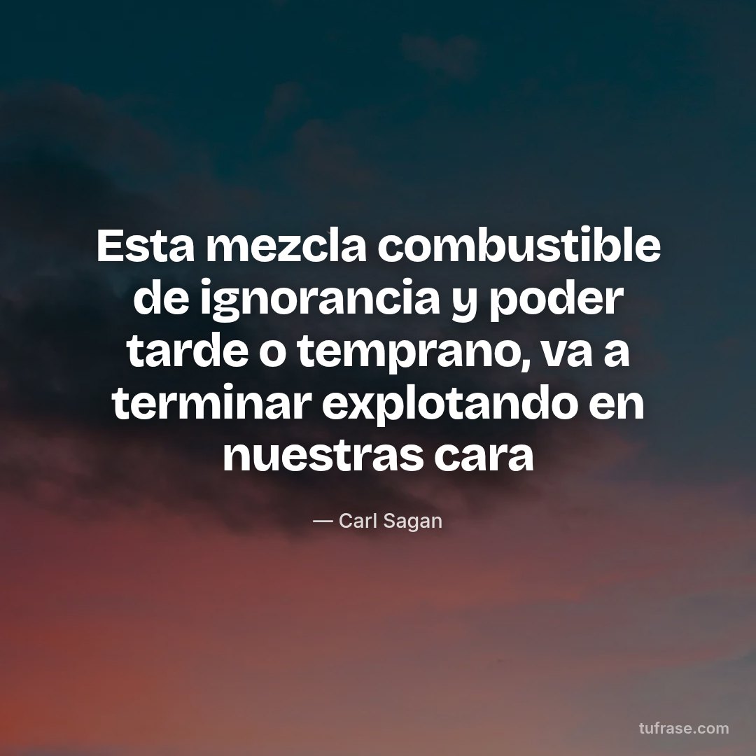 Esta mezcla combustible de ignorancia y poder tarde o temprano, va a terminar explotando en nuestras cara