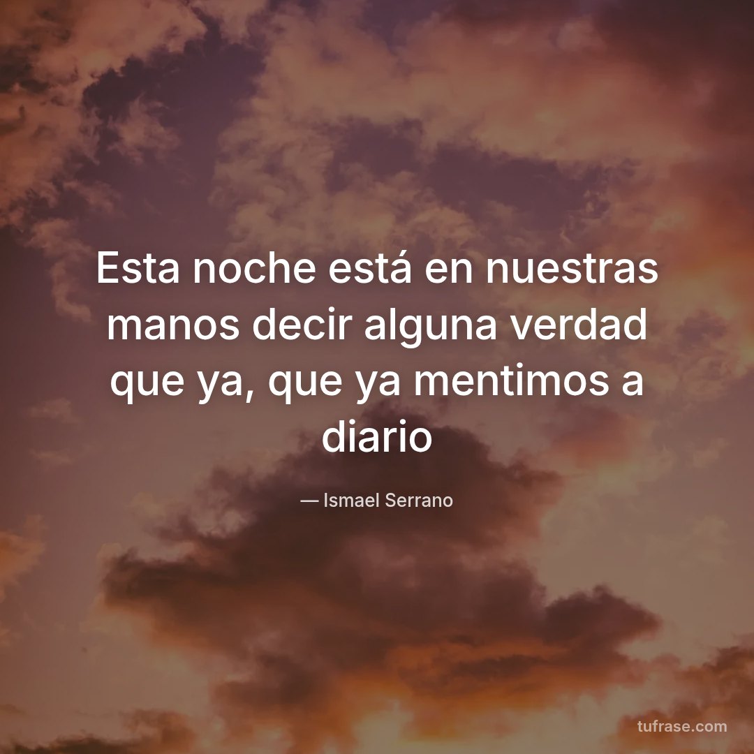 Esta noche está en nuestras manos decir alguna verdad que ya, que ya mentimos a diario