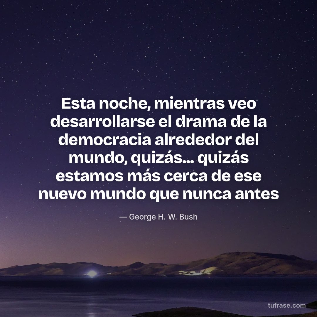 Esta noche, mientras veo desarrollarse el drama de la democracia alrededor del mundo, quizás... quizás estamos más cerca de ese nuevo mundo que nunca antes