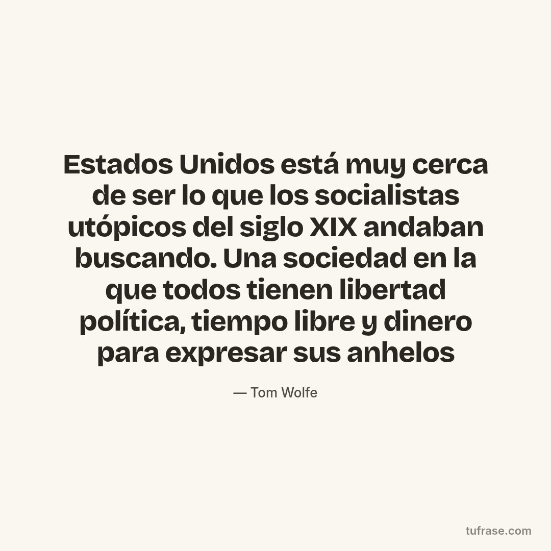 Estados Unidos está muy cerca de ser lo que los socialistas utópicos del siglo XIX andaban buscando. Una sociedad en la que todos tienen libertad política, tiempo libre y dinero para expresar sus anhelos