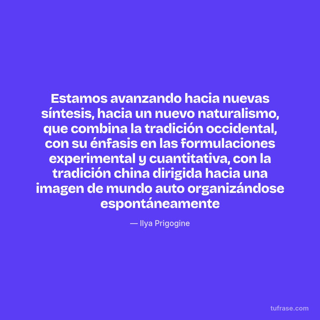 Estamos avanzando hacia nuevas síntesis, hacia un nuevo naturalismo, que combina la tradición occidental, con su énfasis en las formulaciones experimental y cuantitativa, con la tradición china dirigida hacia una imagen de mundo auto organizándose espontáneamente