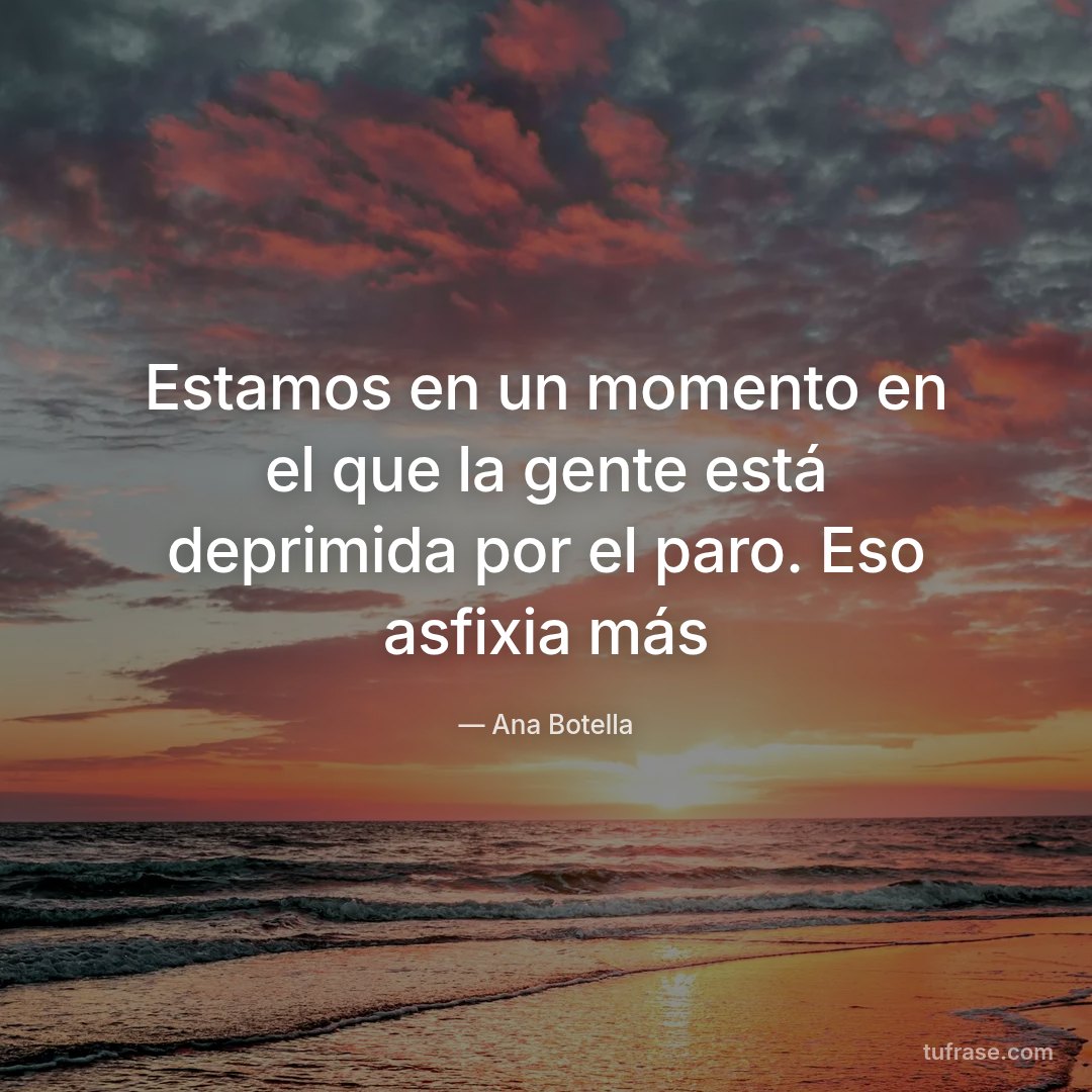 Estamos en un momento en el que la gente está deprimida por el paro. Eso asfixia más
