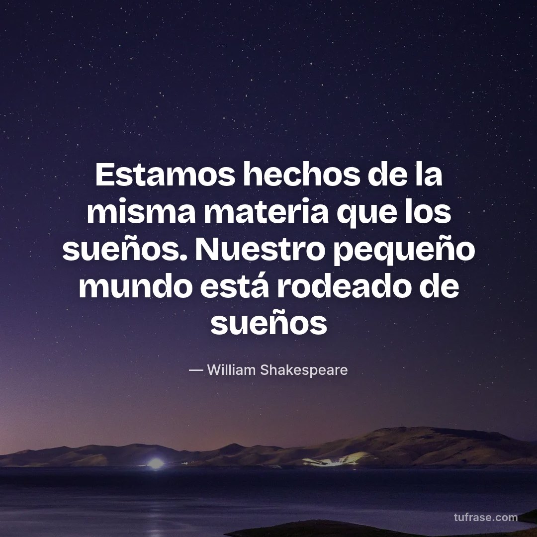 Estamos hechos de la misma materia que los sueños. Nuestro pequeño mundo está rodeado de sueños