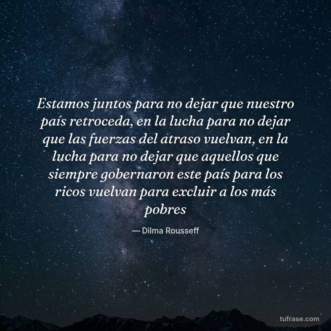 Estamos juntos para no dejar que nuestro país retroceda, en la lucha para no dejar que las fuerzas del atraso vuelvan, en la lucha para no dejar que aquellos que siempre gobernaron este país para los ricos vuelvan para excluir a los más pobres