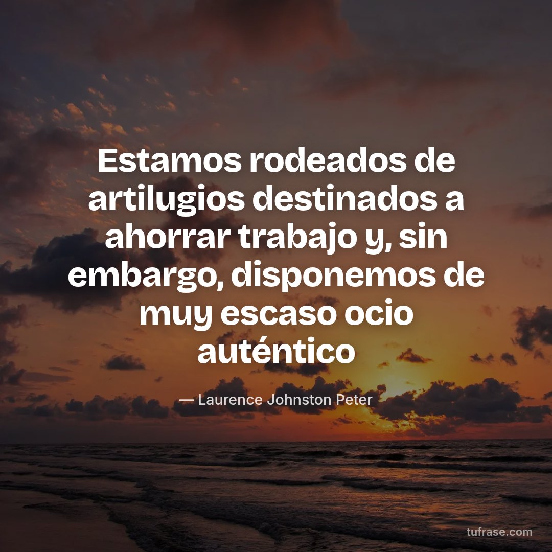 Estamos rodeados de artilugios destinados a ahorrar trabajo y, sin embargo, disponemos de muy escaso ocio auténtico