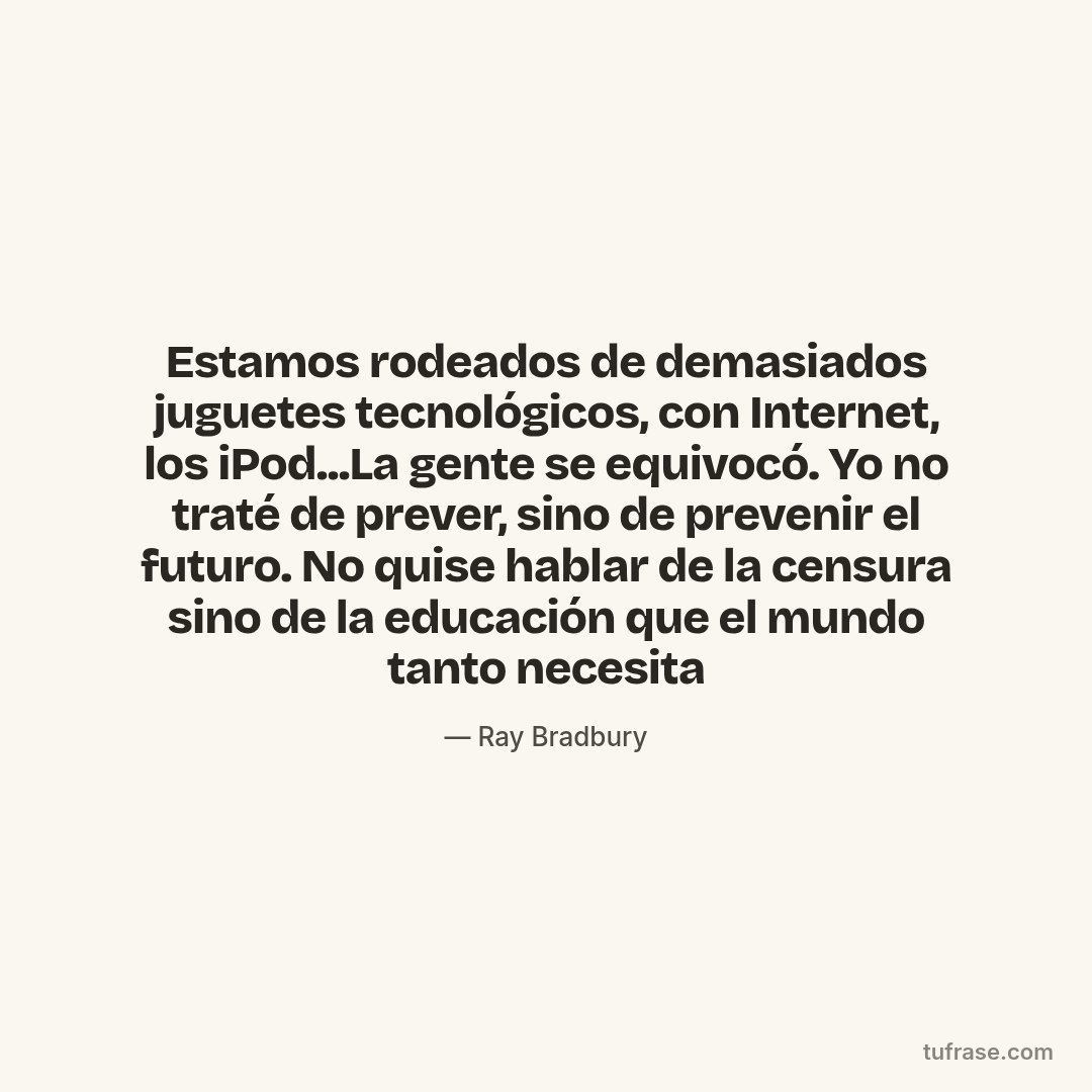 Estamos rodeados de demasiados juguetes tecnológicos, con Internet, los iPod...La gente se equivocó. Yo no traté de prever, sino de prevenir el futuro. No quise hablar de la censura sino de la educación que el mundo tanto necesita