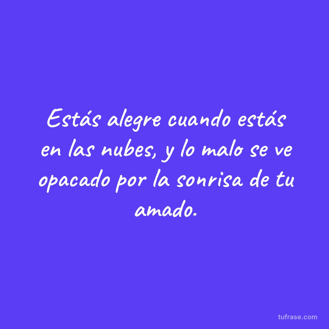 Estás alegre cuando estás en las nubes, y lo malo se ve opacado por la sonrisa de tu amado.