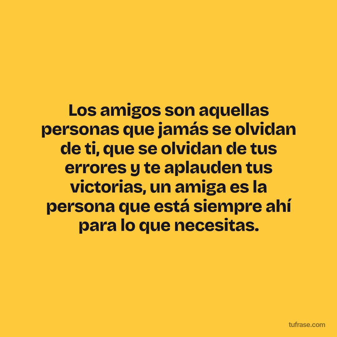 Los amigos son aquellas personas que jamás se olvidan de ti, que se olvidan de tus errores y te aplauden tus victorias, un amiga es la persona que está siempre ahí para lo que necesitas.