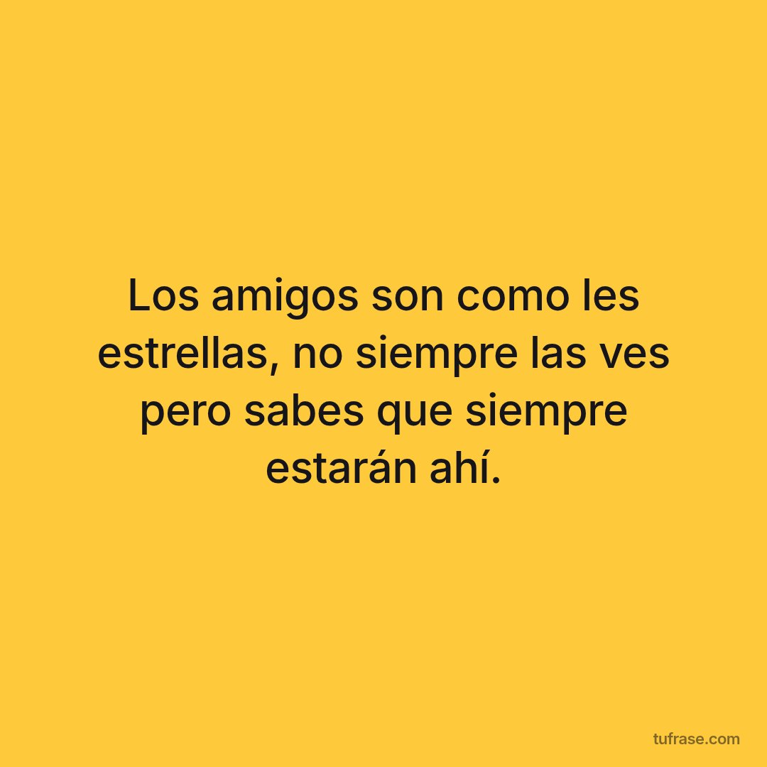 Los amigos son como les estrellas, no siempre las ves pero sabes que siempre estarán ahí.