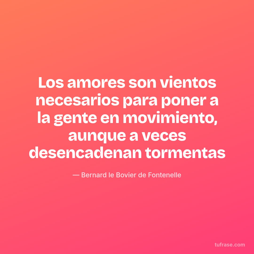 Los amores son vientos necesarios para poner a la gente en movimiento, aunque a veces desencadenan tormentas