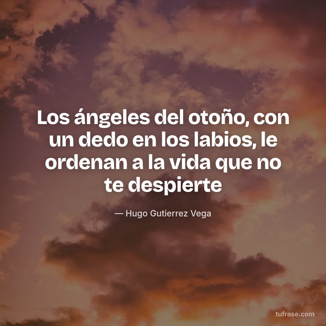 Los ángeles del otoño, con un dedo en los labios, le ordenan a la vida que no te despierte