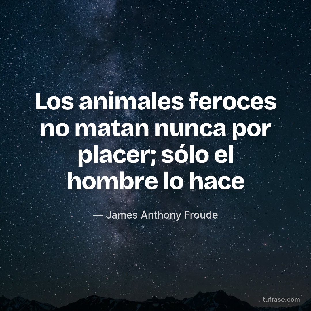 Los animales feroces no matan nunca por placer; sólo el hombre lo hace
