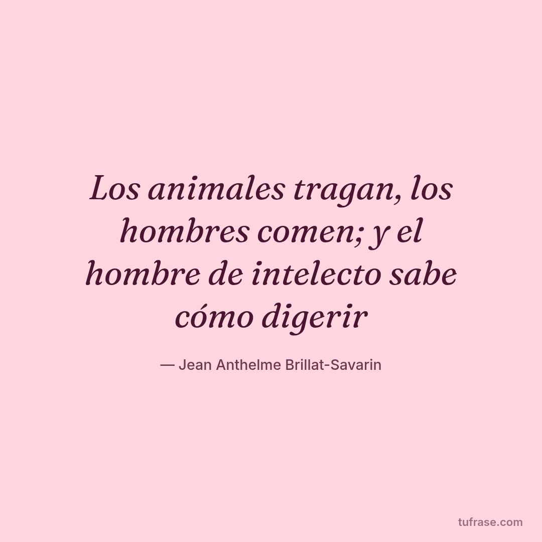 Los animales tragan, los hombres comen; y el hombre de intelecto sabe cómo digerir