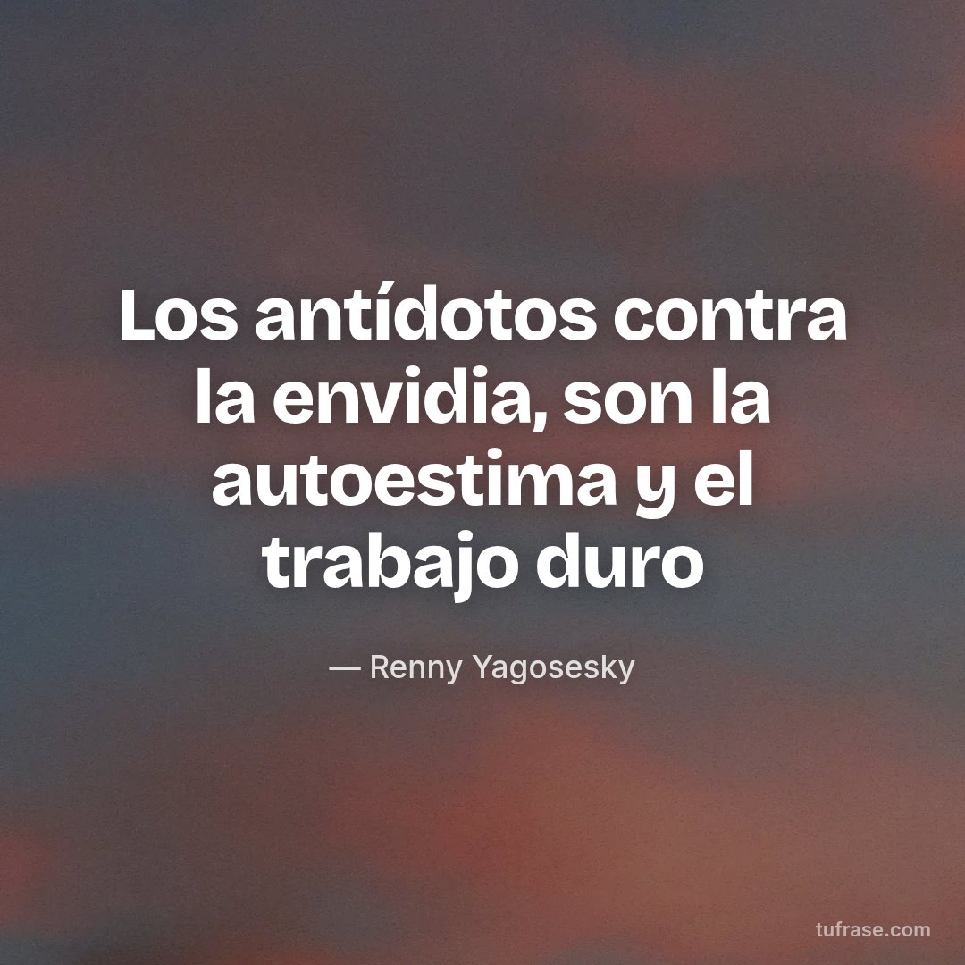 Los antídotos contra la envidia, son la autoestima y el trabajo duro