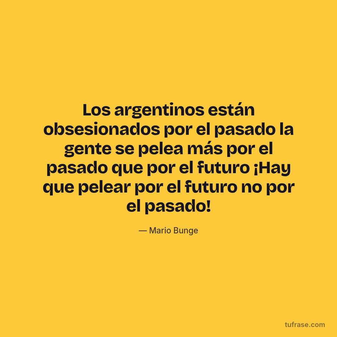Los argentinos están obsesionados por el pasado la gente se pelea más por el pasado que por el futuro ¡Hay que pelear por el futuro no por el pasado!