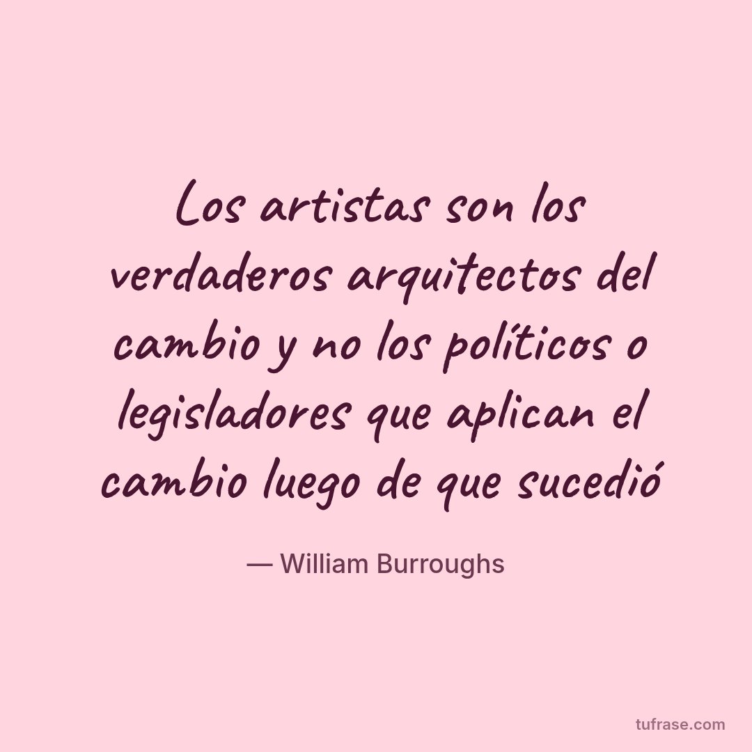 Los artistas son los verdaderos arquitectos del cambio y no los políticos o legisladores que aplican el cambio luego de que sucedió