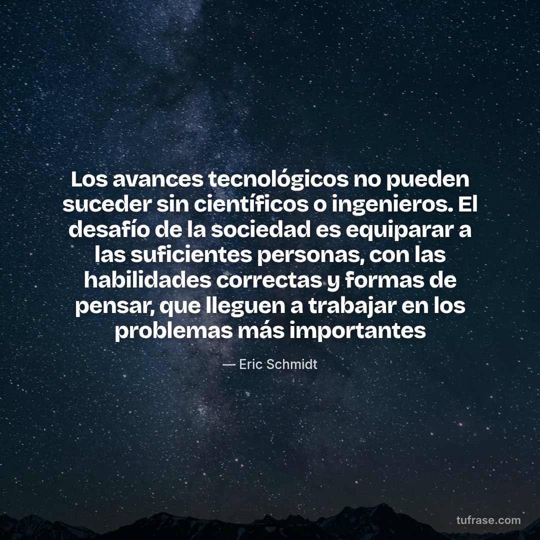 Los avances tecnológicos no pueden suceder sin científicos o ingenieros. El desafío de la sociedad es equiparar a las suficientes personas, con las habilidades correctas y formas de pensar, que lleguen a trabajar en los problemas más importantes
