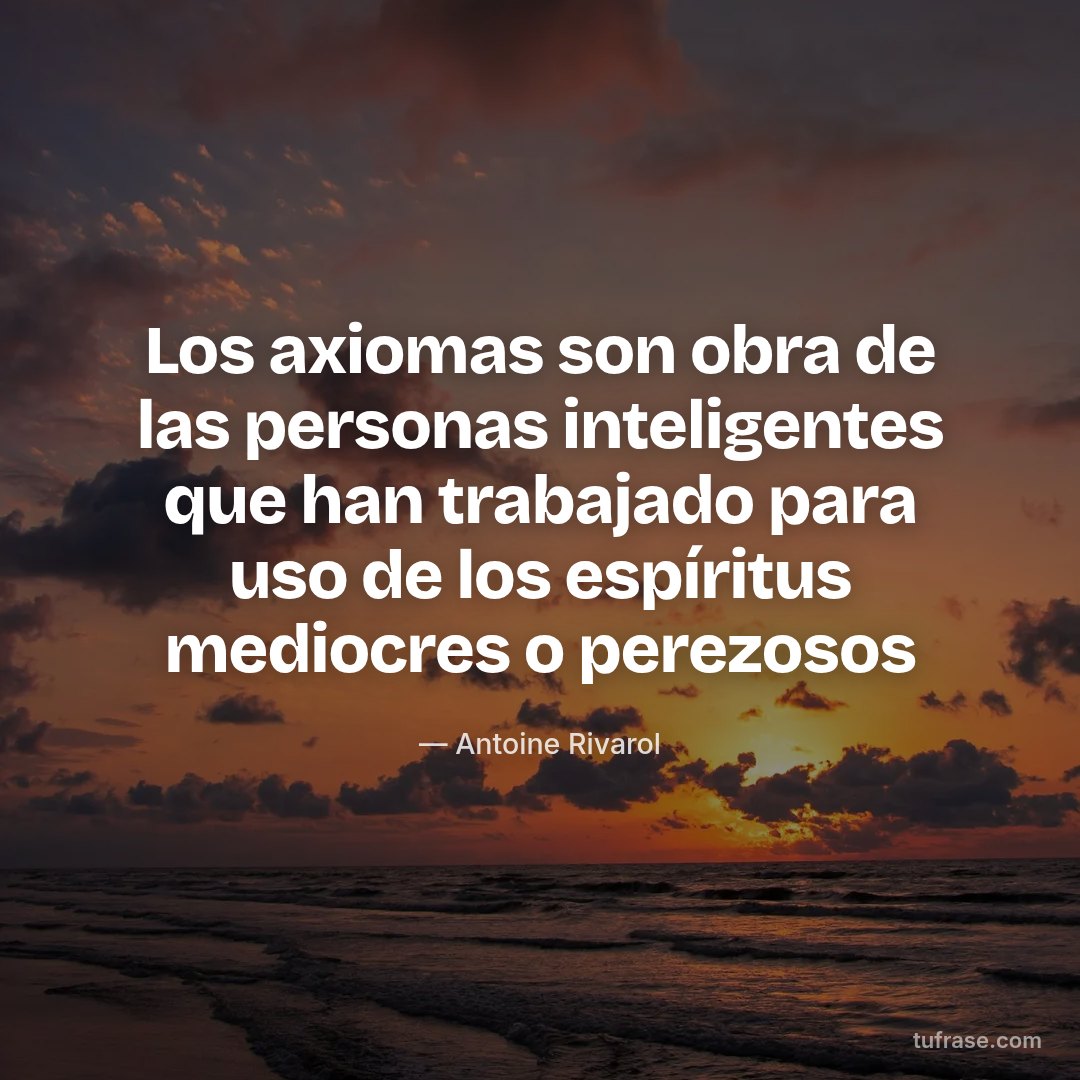 Los axiomas son obra de las personas inteligentes que han trabajado para uso de los espíritus mediocres o perezosos