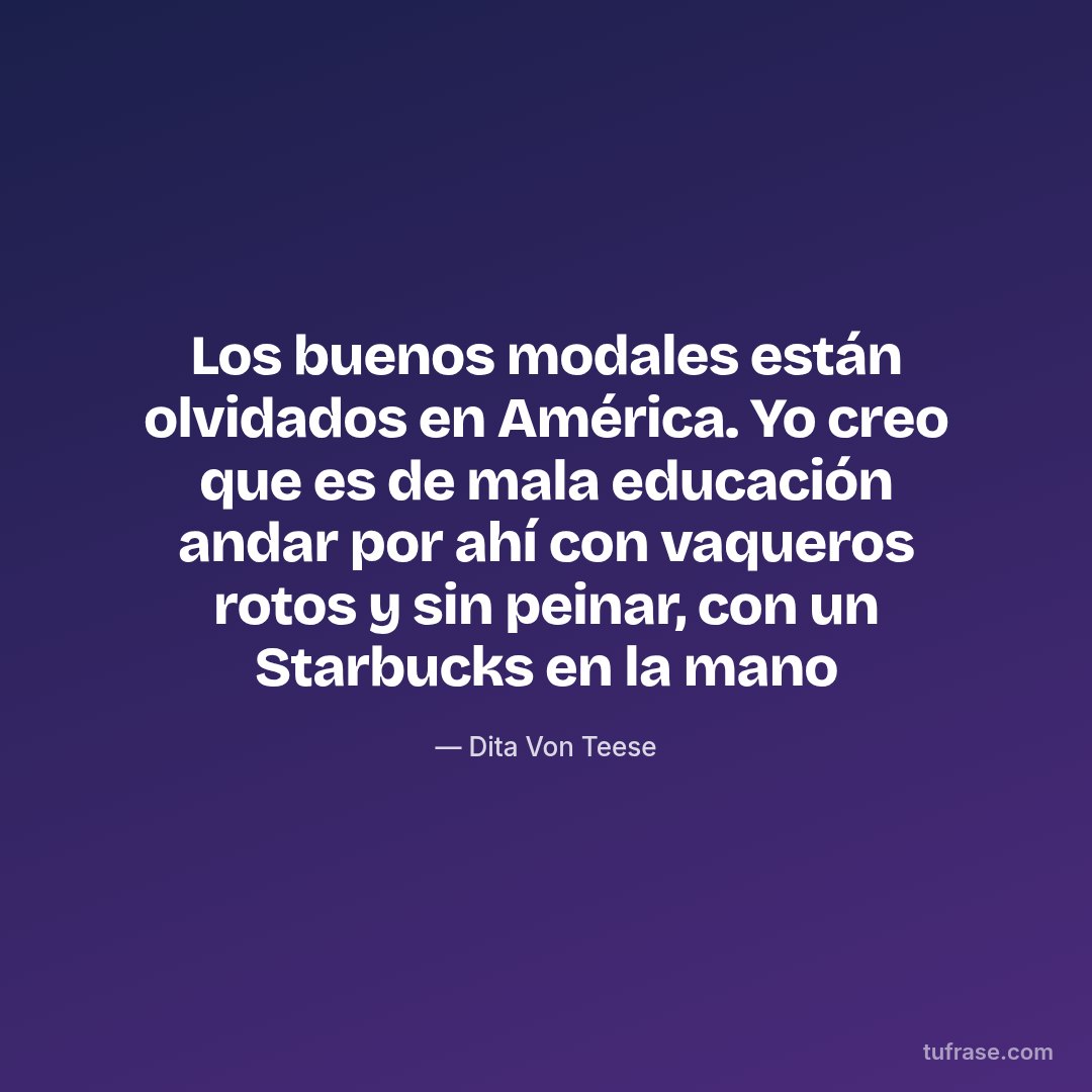 Los buenos modales están olvidados en América. Yo creo que es de mala educación andar por ahí con vaqueros rotos y sin peinar, con un Starbucks en la mano