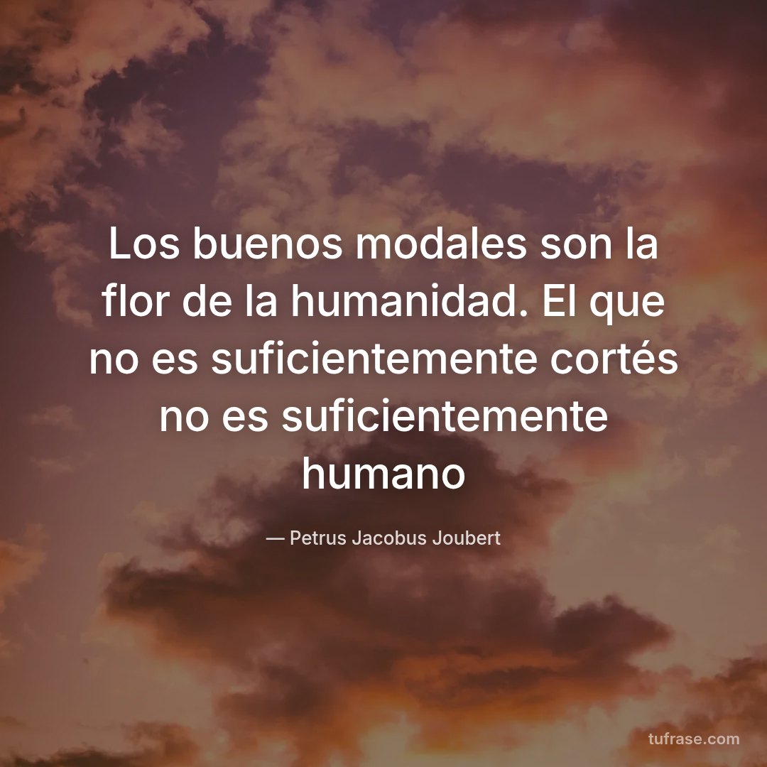 Los buenos modales son la flor de la humanidad. El que no es suficientemente cortés no es suficientemente humano
