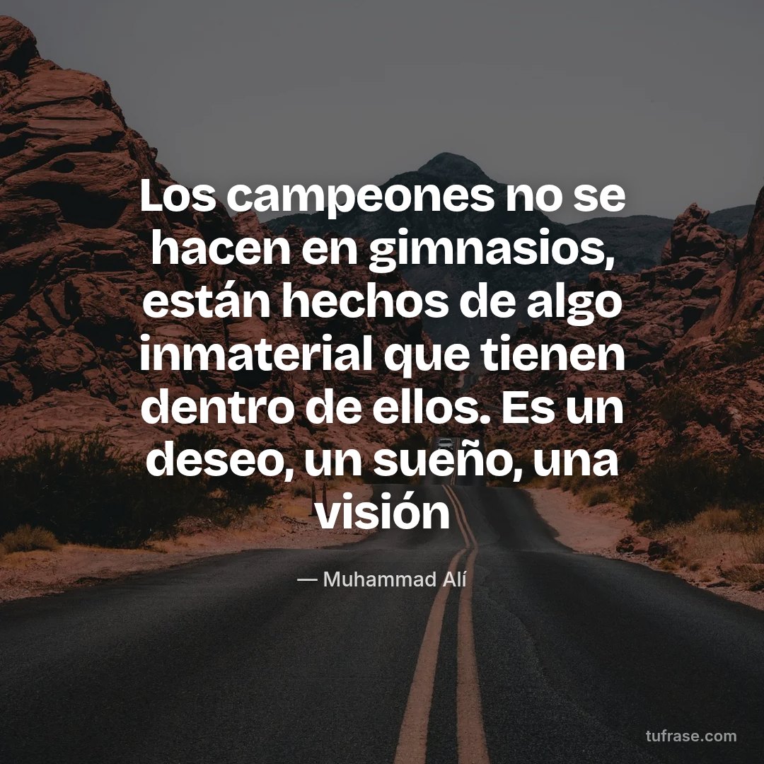 Los campeones no se hacen en gimnasios, están hechos de algo inmaterial que tienen dentro de ellos. Es un deseo, un sueño, una visión
