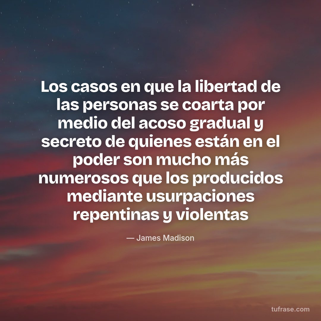 Los casos en que la libertad de las personas se coarta por medio del acoso gradual y secreto de quienes están en el poder son mucho más numerosos que los producidos mediante usurpaciones repentinas y violentas