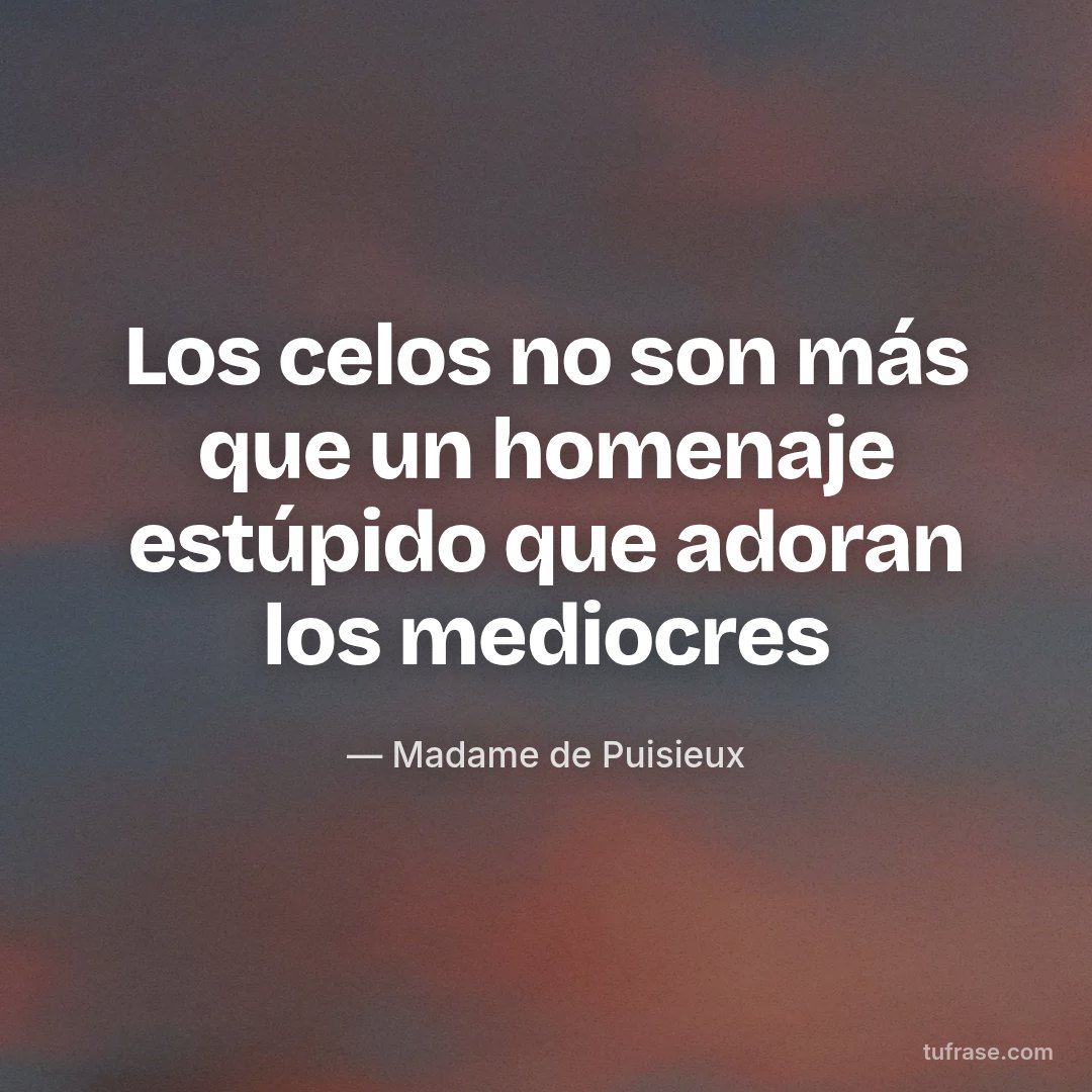Los celos no son más que un homenaje estúpido que adoran los mediocres