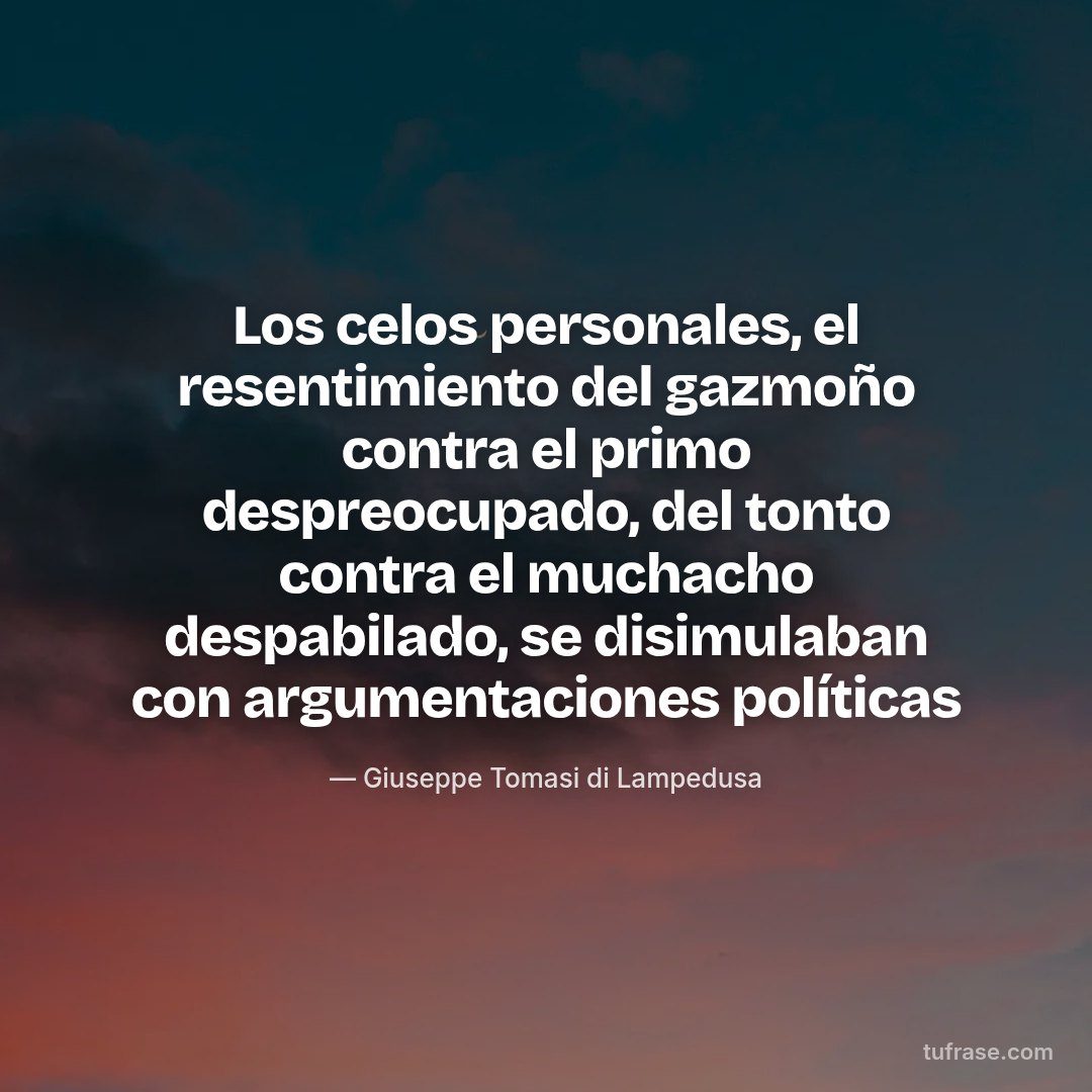 Los celos personales, el resentimiento del gazmoño contra el primo despreocupado, del tonto contra el muchacho despabilado, se disimulaban con argumentaciones políticas