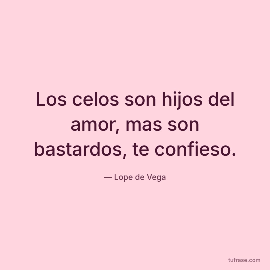 Los celos son hijos del amor, mas son bastardos, te confieso.