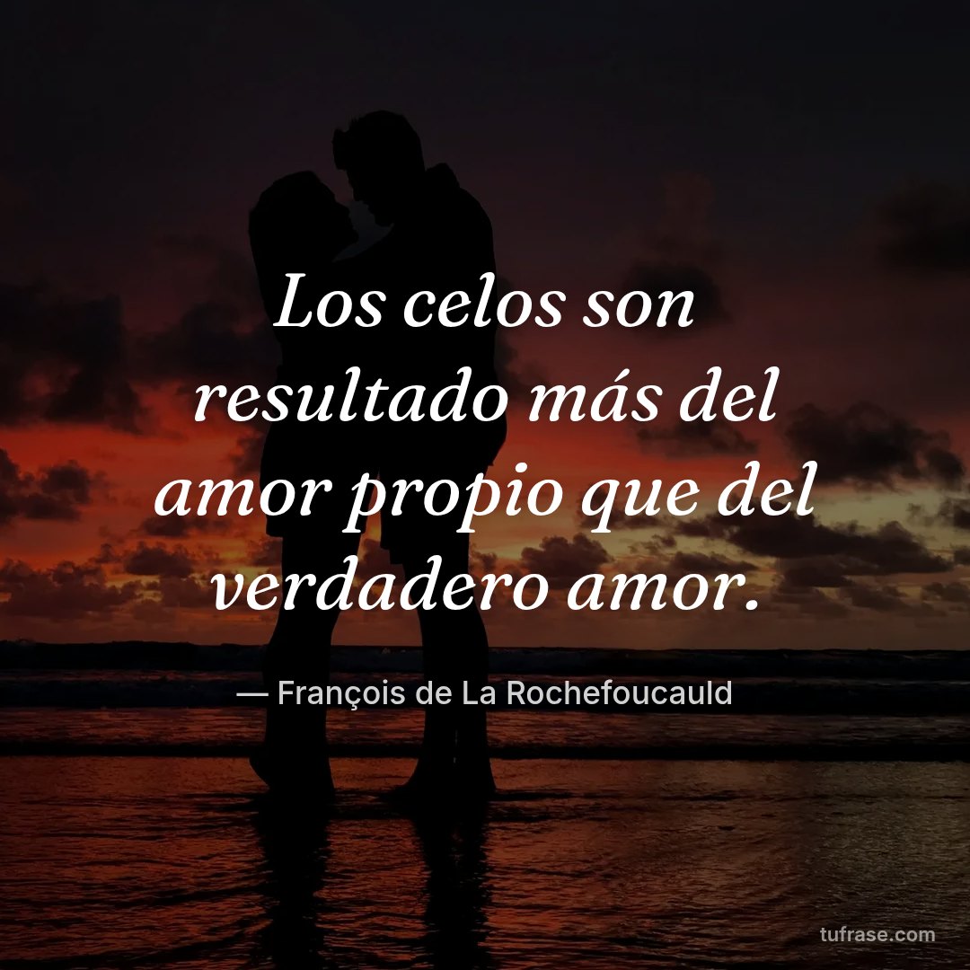 Los celos son resultado más del amor propio que del verdadero amor.