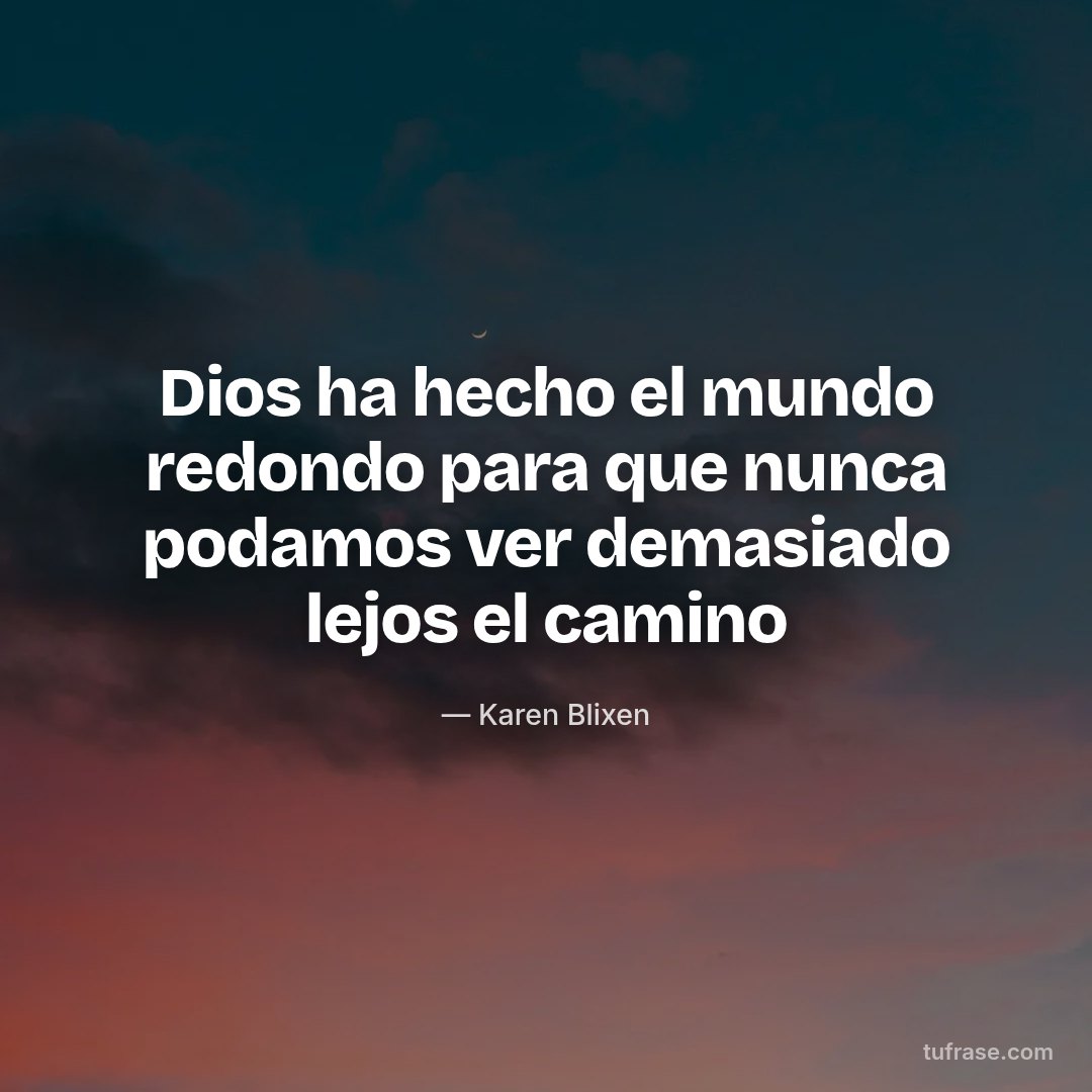 Dios ha hecho el mundo redondo para que nunca podamos ver demasiado lejos el camino