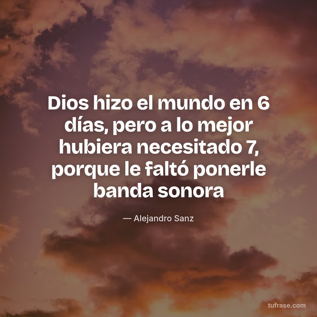 Dios hizo el mundo en 6 días, pero a lo mejor hubiera necesitado 7, porque le faltó ponerle banda sonora