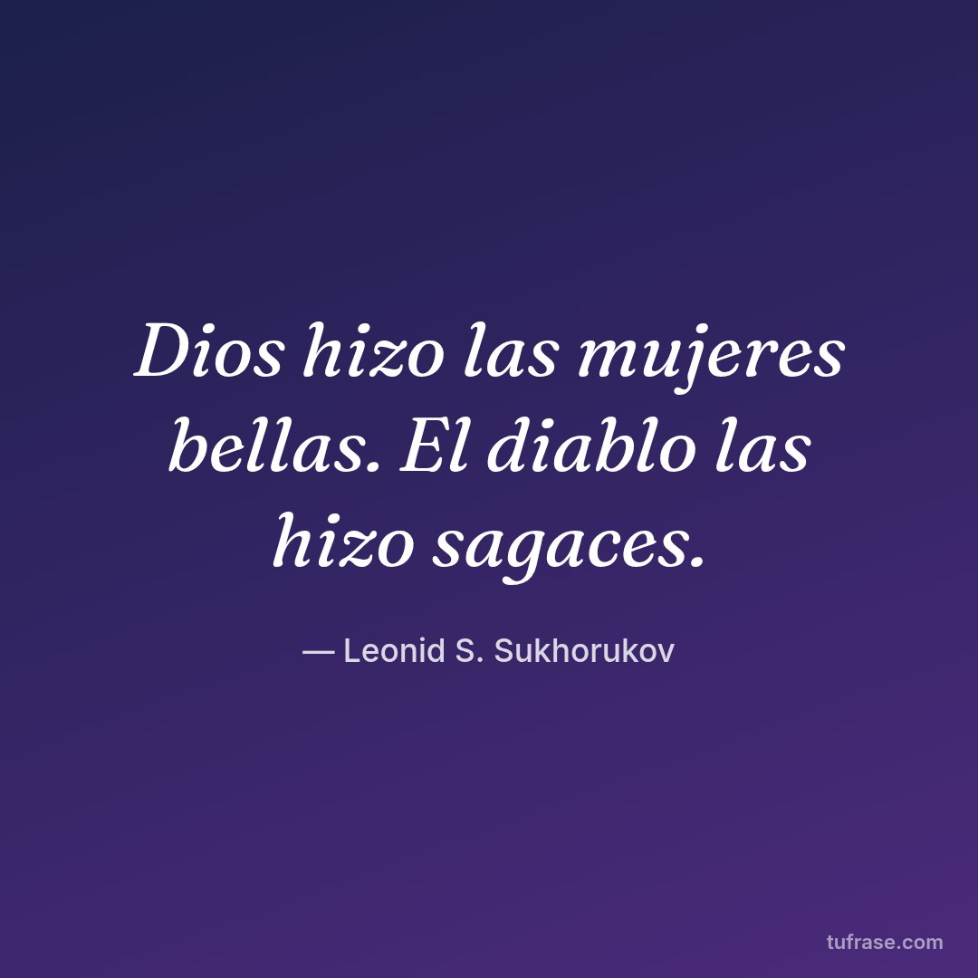 Dios hizo las mujeres bellas. El diablo las hizo sagaces.