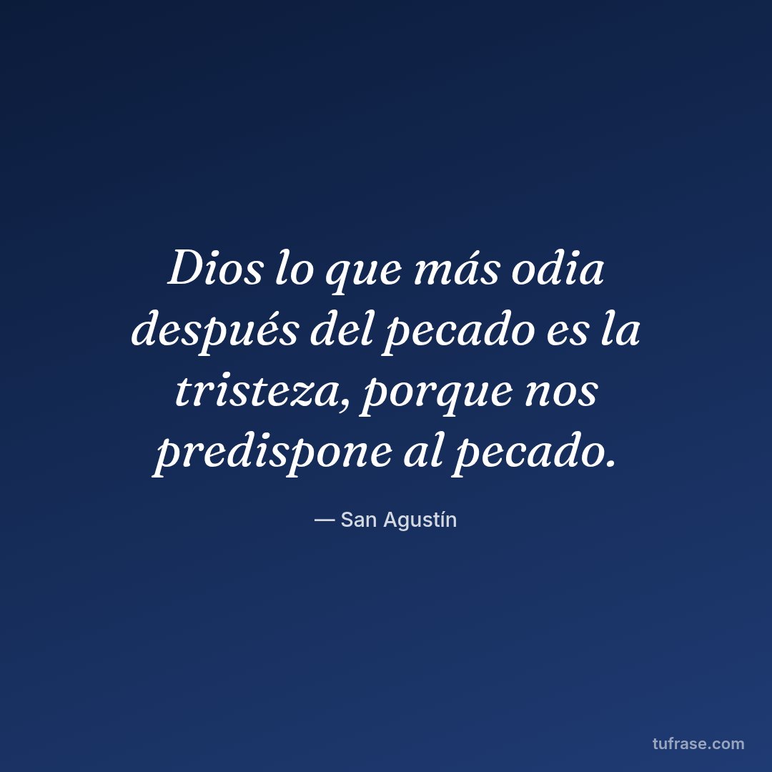 Dios lo que más odia después del pecado es la tristeza, porque nos predispone al pecado.