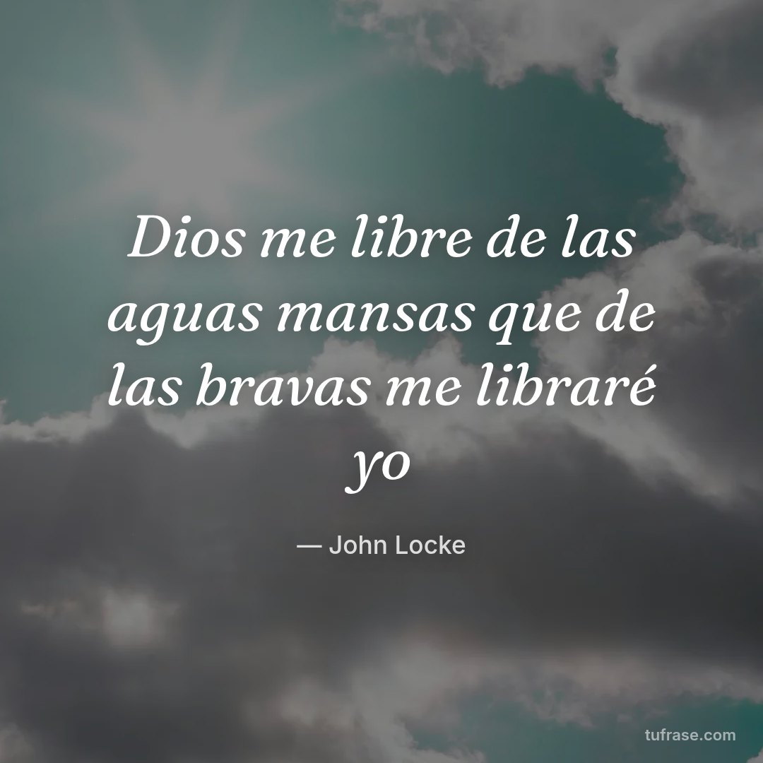 Dios me libre de las aguas mansas que de las bravas me libraré yo