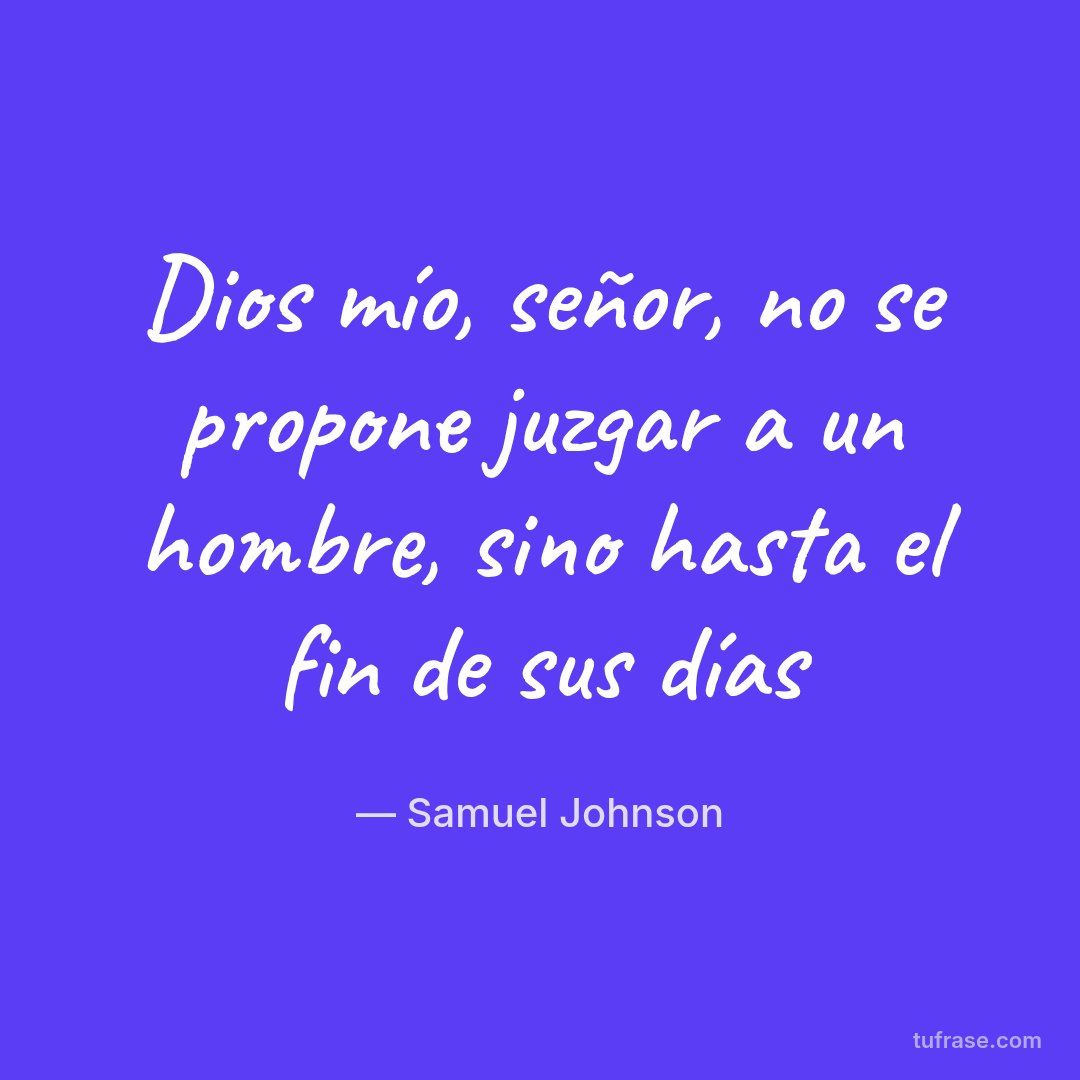 Dios mío, señor, no se propone juzgar a un hombre, sino hasta el fin de sus días