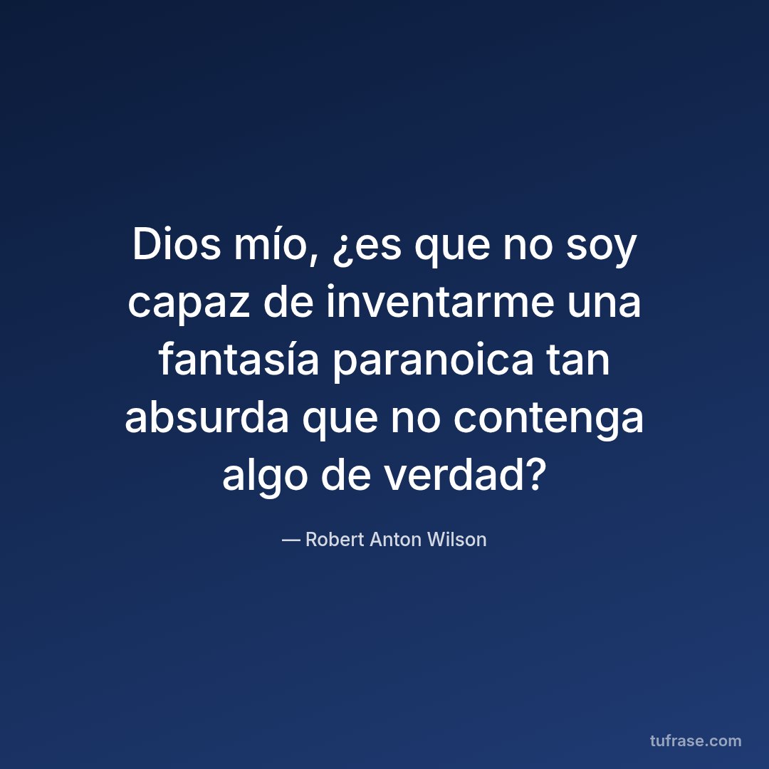 Dios mío, ¿es que no soy capaz de inventarme una fantasía paranoica tan absurda que no contenga algo de verdad?