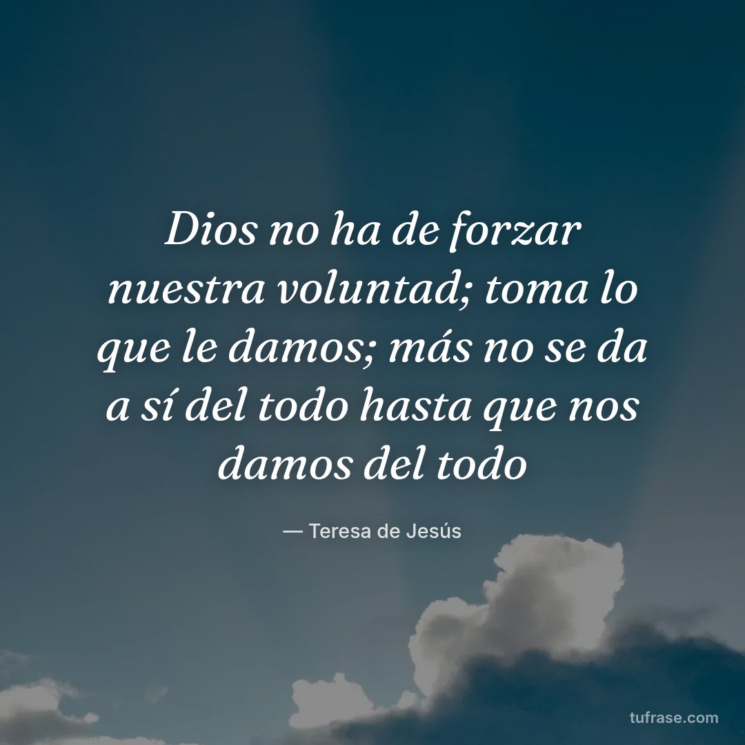 Dios no ha de forzar nuestra voluntad; toma lo que le damos; más no se da a sí del todo hasta que nos damos del todo