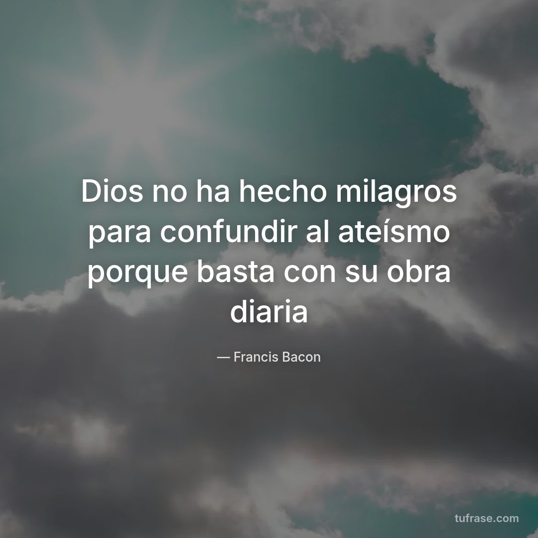 Dios no ha hecho milagros para confundir al ateísmo porque basta con su obra diaria