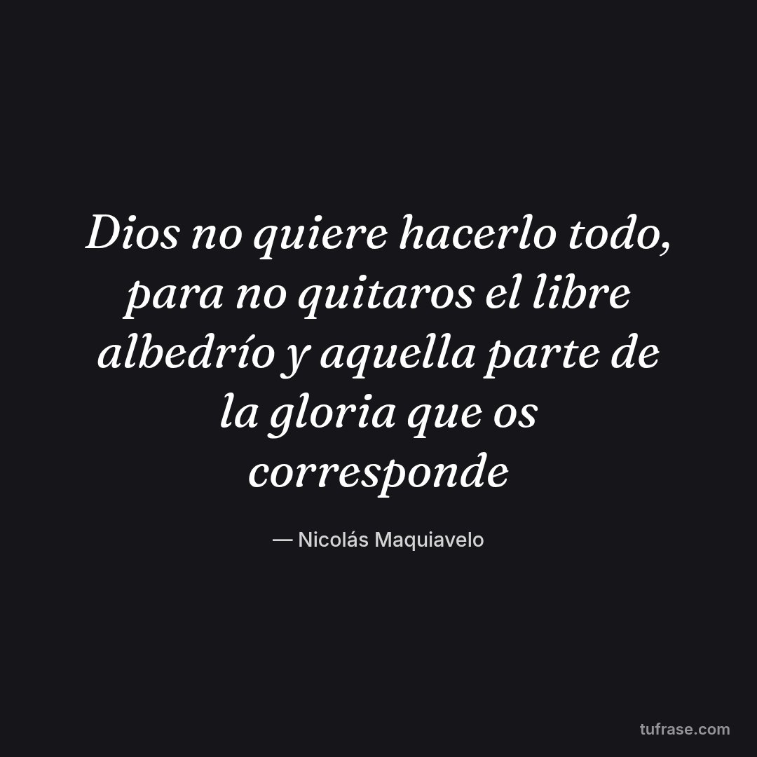 Dios no quiere hacerlo todo, para no quitaros el libre albedrío y aquella parte de la gloria que os corresponde