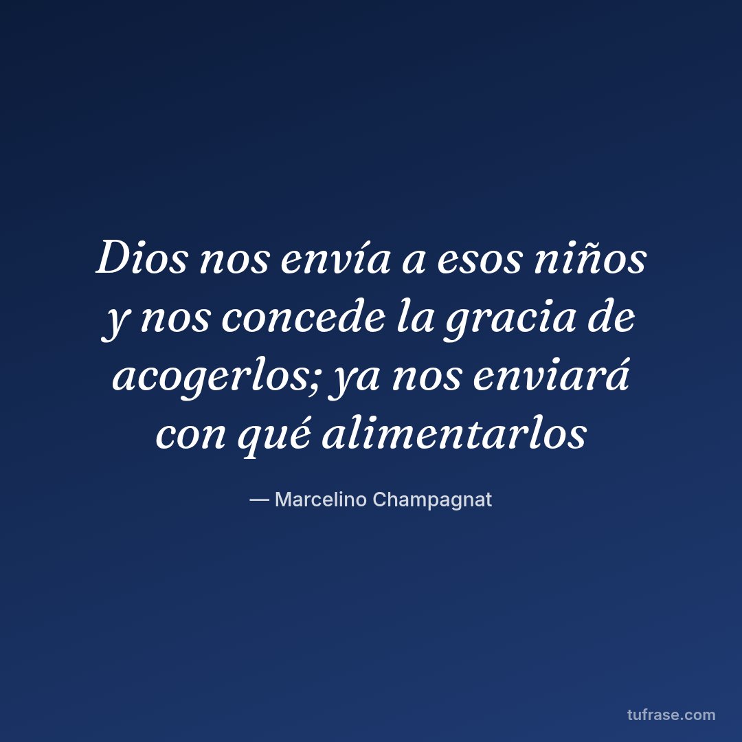 Dios nos envía a esos niños y nos concede la gracia de acogerlos; ya nos enviará con qué alimentarlos